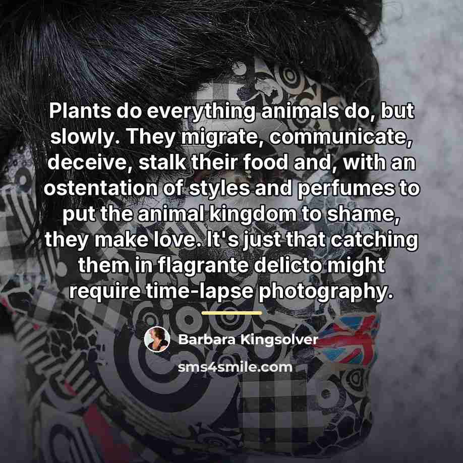 “Plants do everything animals do, but slowly. They migrate, communicate,…” quote by Barbara Kingsolver