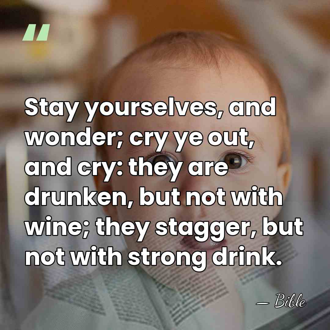 Stay yourselves, and wonder; cry ye out, and cry: they are drunken,&hellip; - Bible