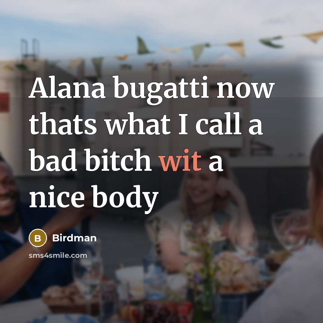 “Alana bugatti now thats what I call a bad bitch…” quote by Birdman