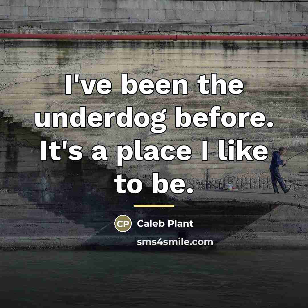 “I've been the underdog before. It's a place I like…” quote by Caleb Plant