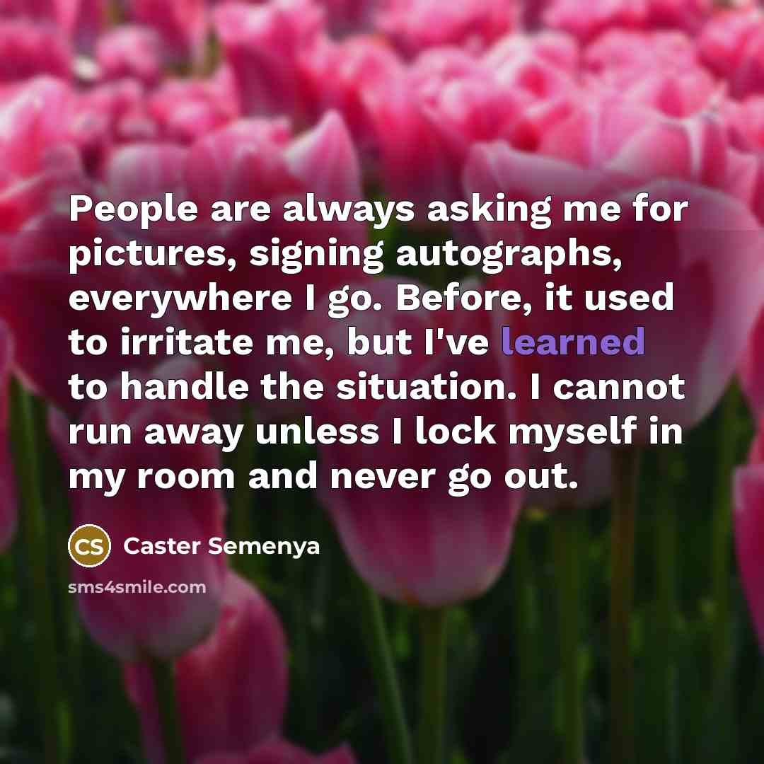 “People are always asking me for pictures, signing autographs, everywhere…” quote by Caster Semenya