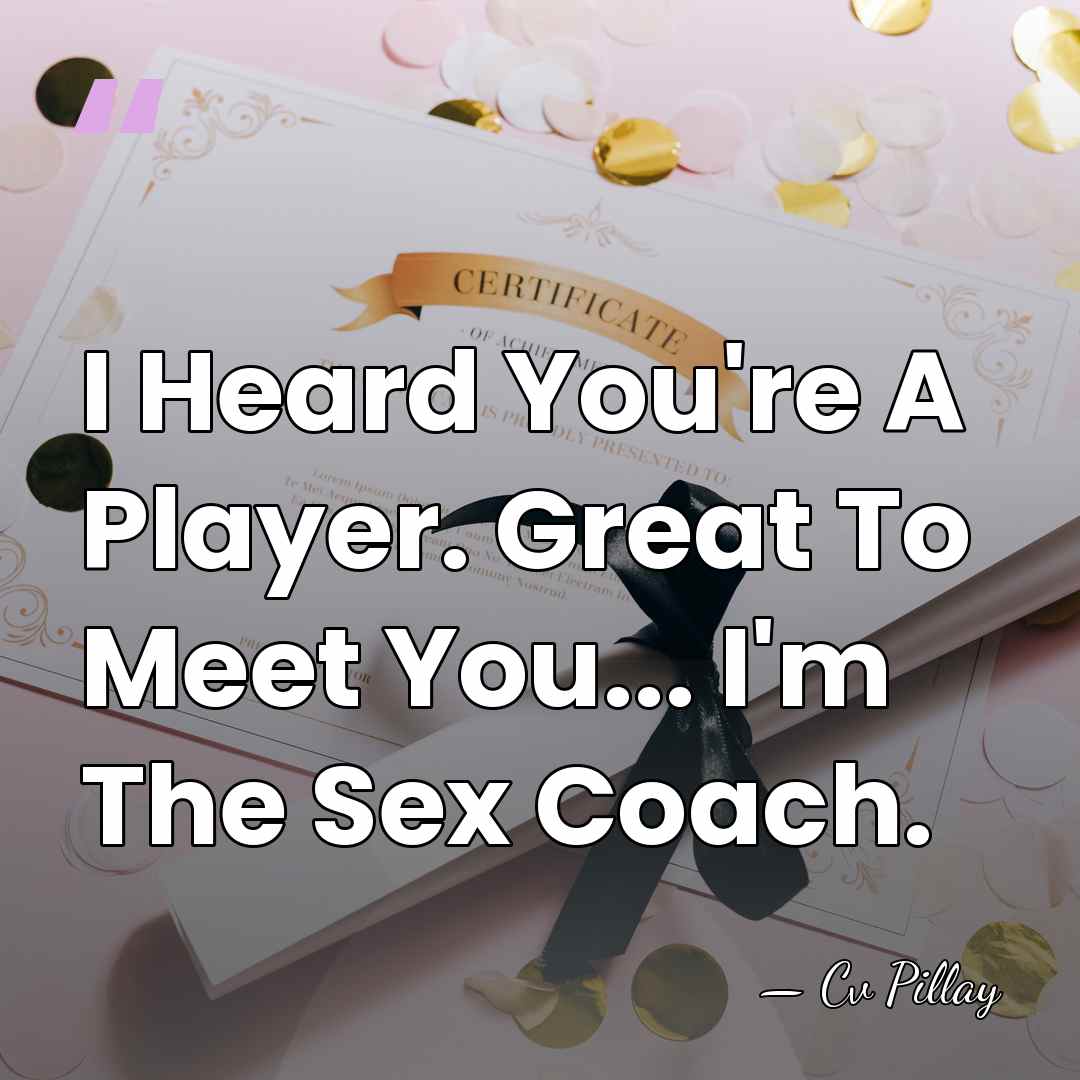 I Heard You're A Player. Great To Meet You... I'm The Sex&hellip; - Cv Pillay