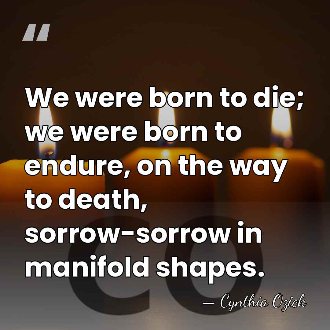 We were born to die; we were born to endure, on the&hellip; - Cynthia Ozick