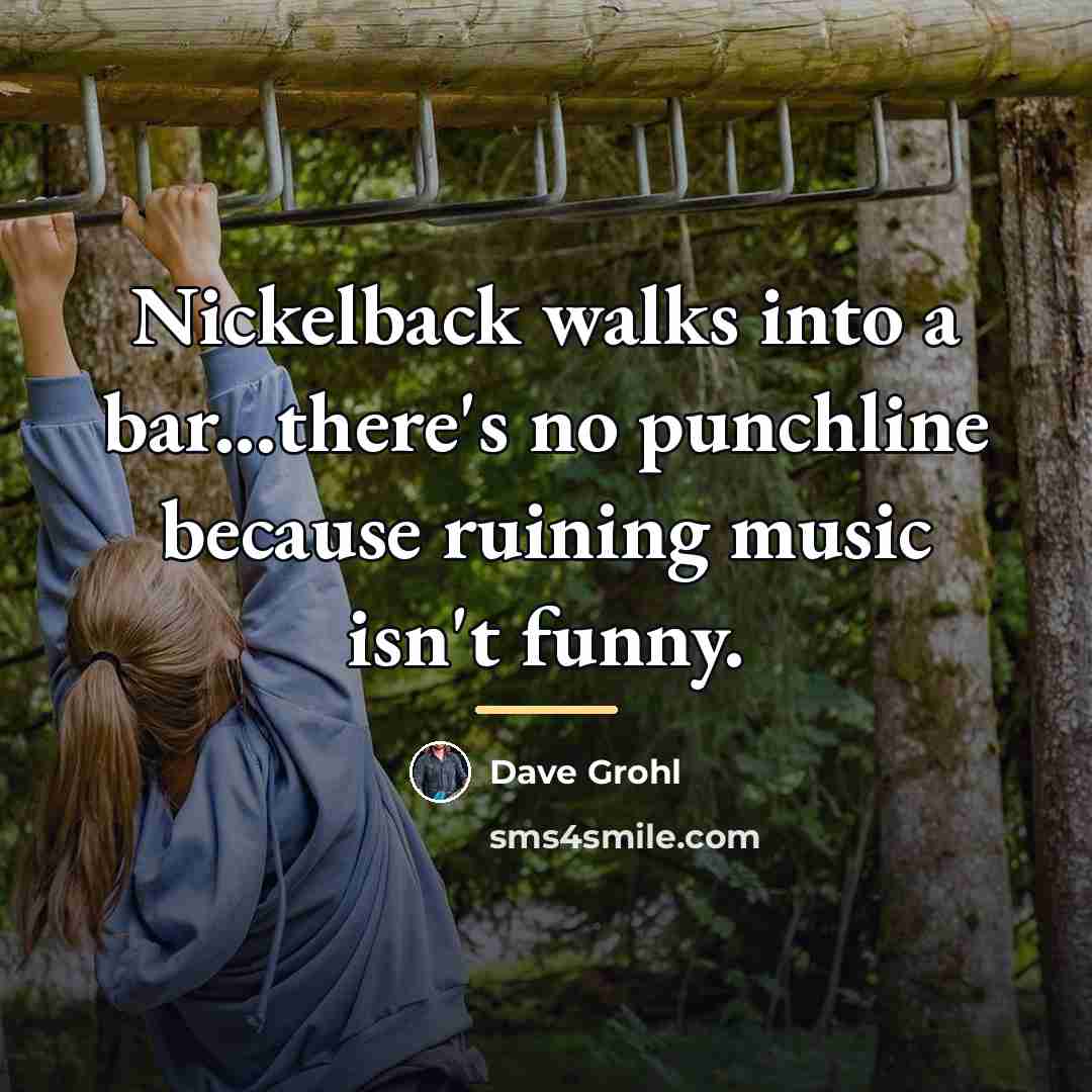 “Nickelback walks into a bar...there's no punchline because ruining music…” quote by Dave Grohl