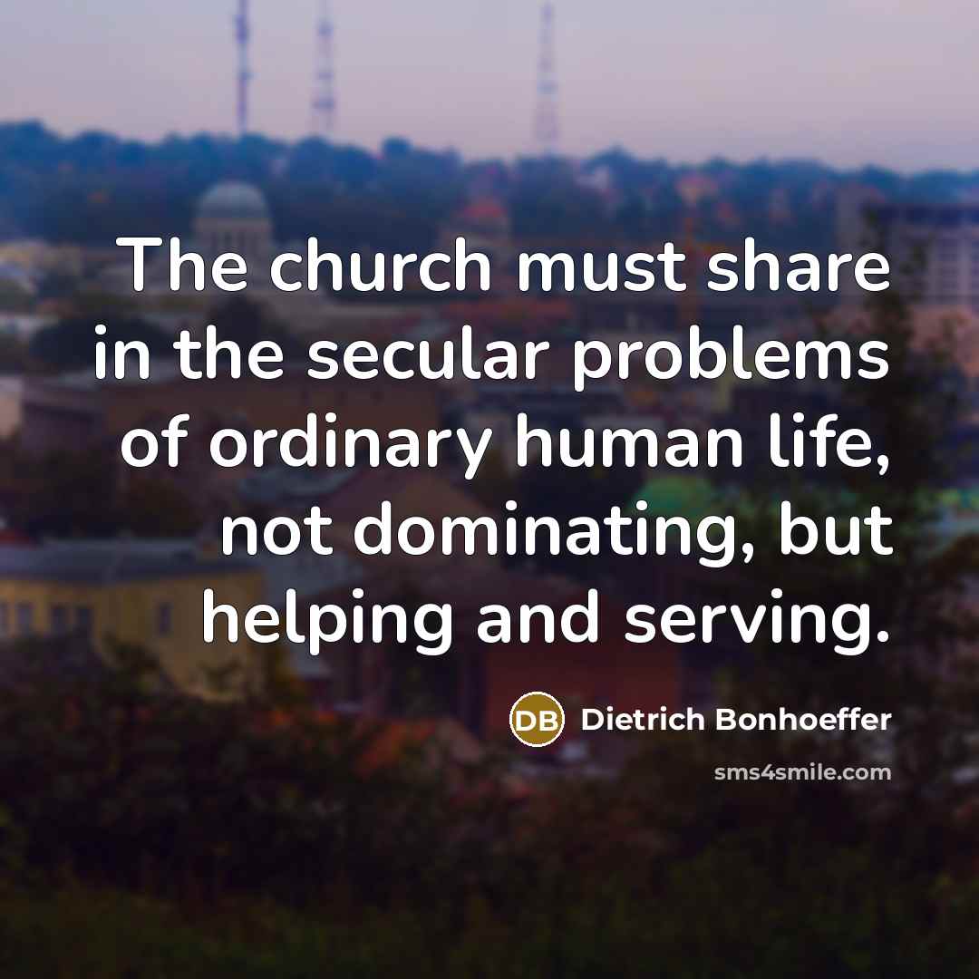 “The church must share in the secular problems of ordinary…” quote by Dietrich Bonhoeffer