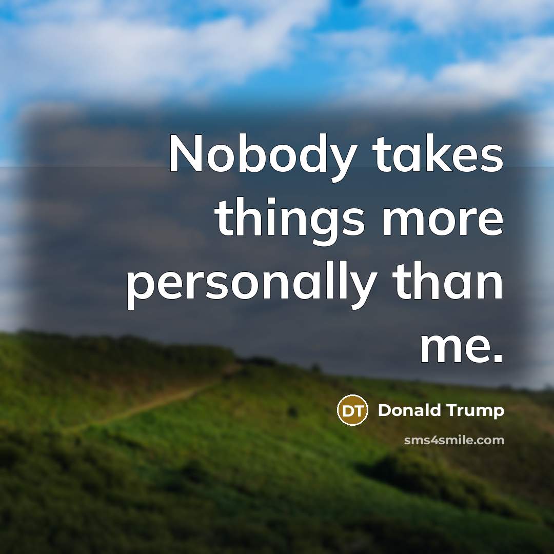 “Nobody takes things more personally than me.…” quote by Donald Trump