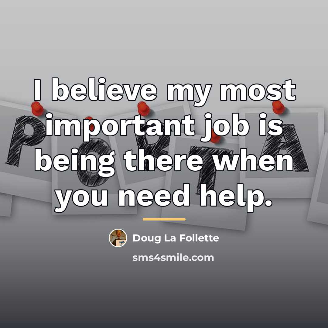 “I believe my most important job is being there when…” quote by Doug La Follette
