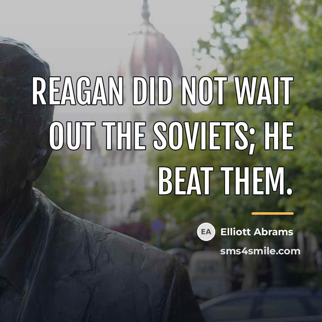 “Reagan did not wait out the Soviets; he beat them.…” quote by Elliott Abrams