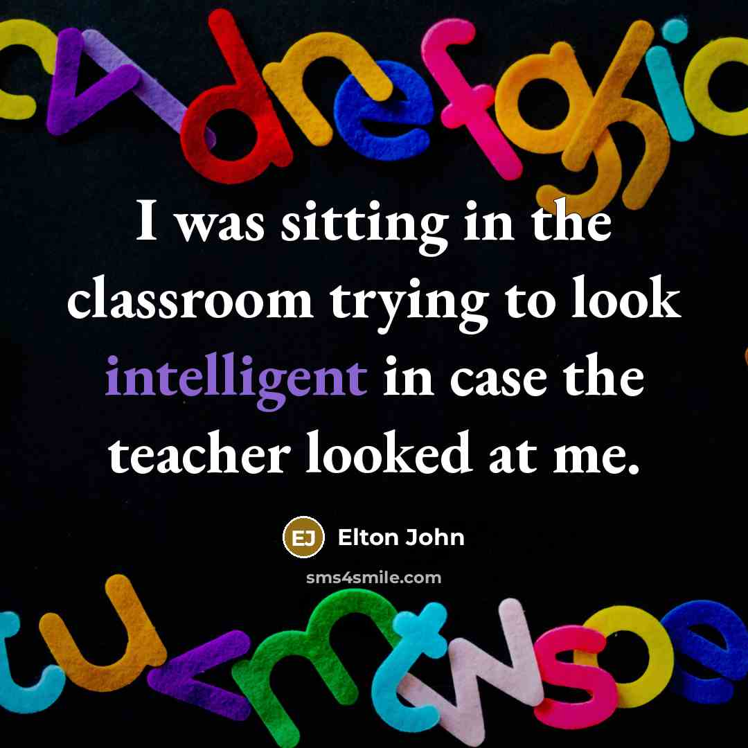 “I was sitting in the classroom trying to look intelligent…” quote by Elton John