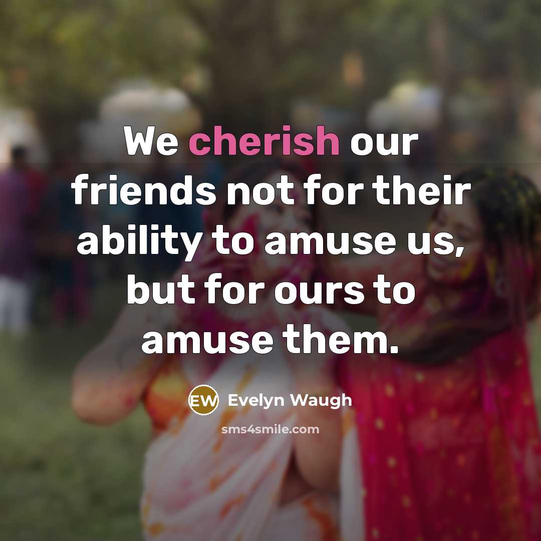 “We cherish our friends not for their ability to amuse…” quote by Evelyn Waugh