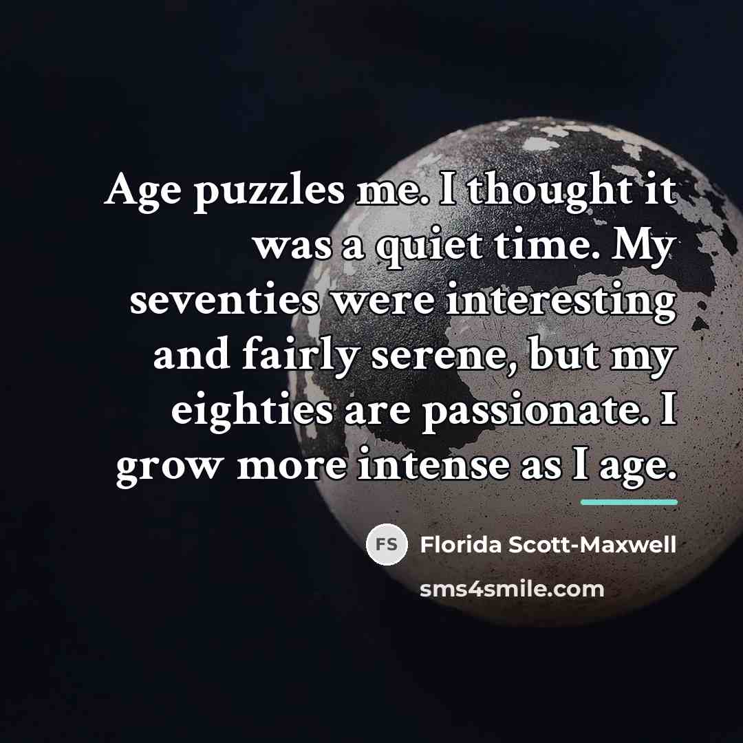 “Age puzzles me. I thought it was a quiet time.…” quote by Florida Scott-Maxwell