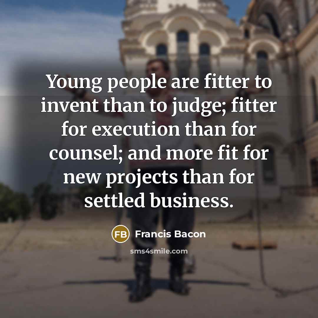 “Young people are fitter to invent than to judge; fitter…” quote by Francis Bacon