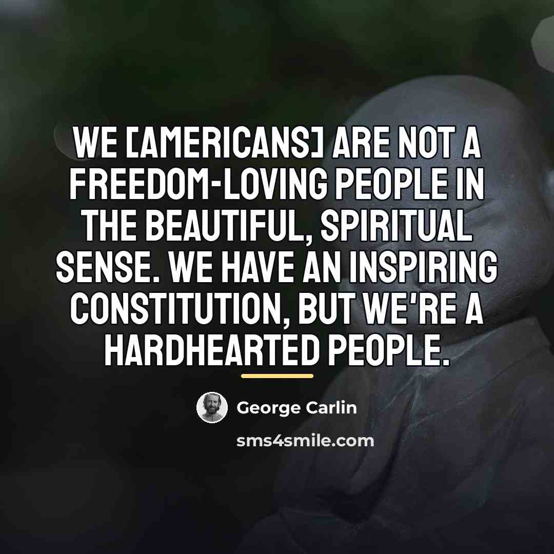 “We [americans] are not a freedom-loving people in the beautiful,…” quote by George Carlin
