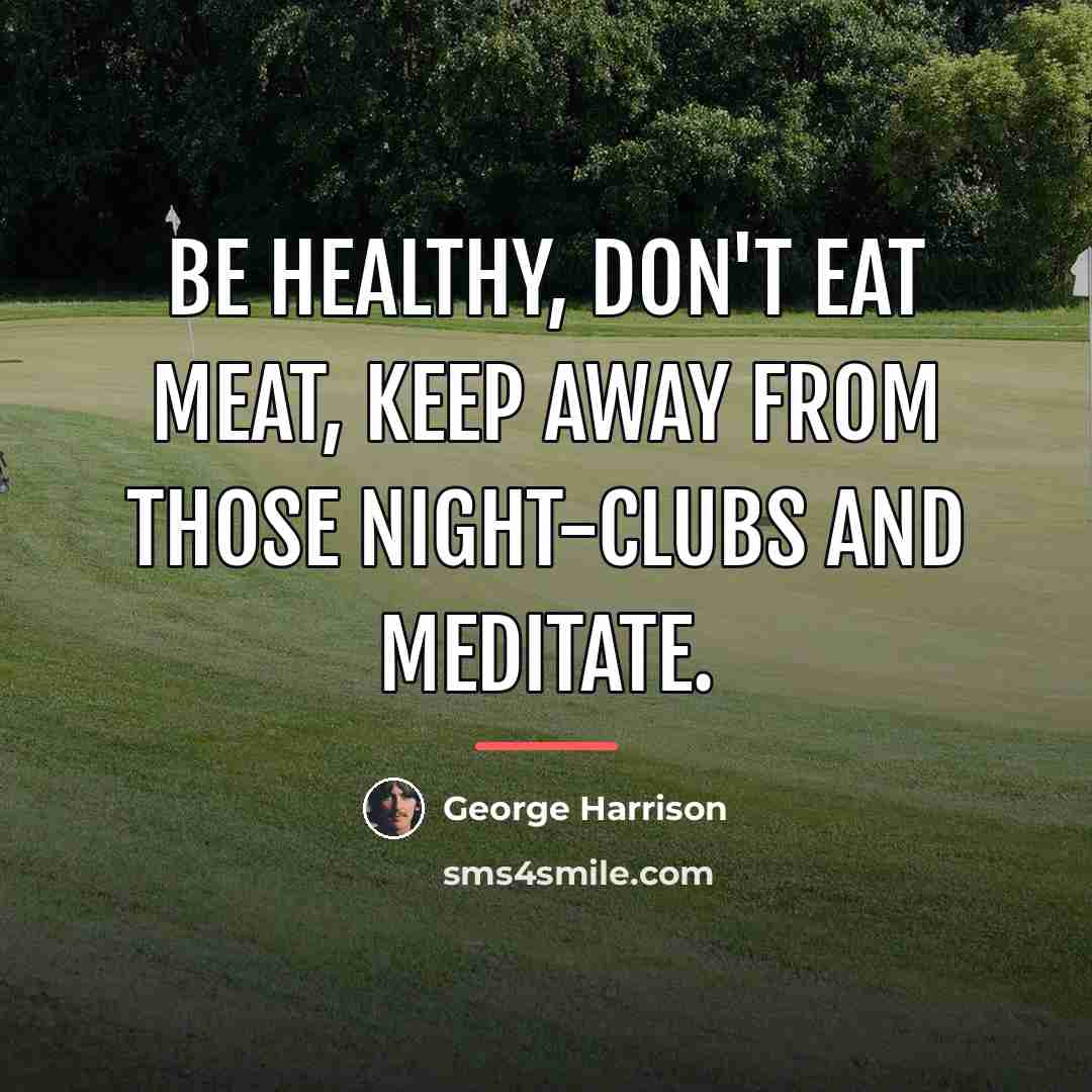 “Be healthy, don't eat meat, keep away from those Night-Clubs…” quote by George Harrison