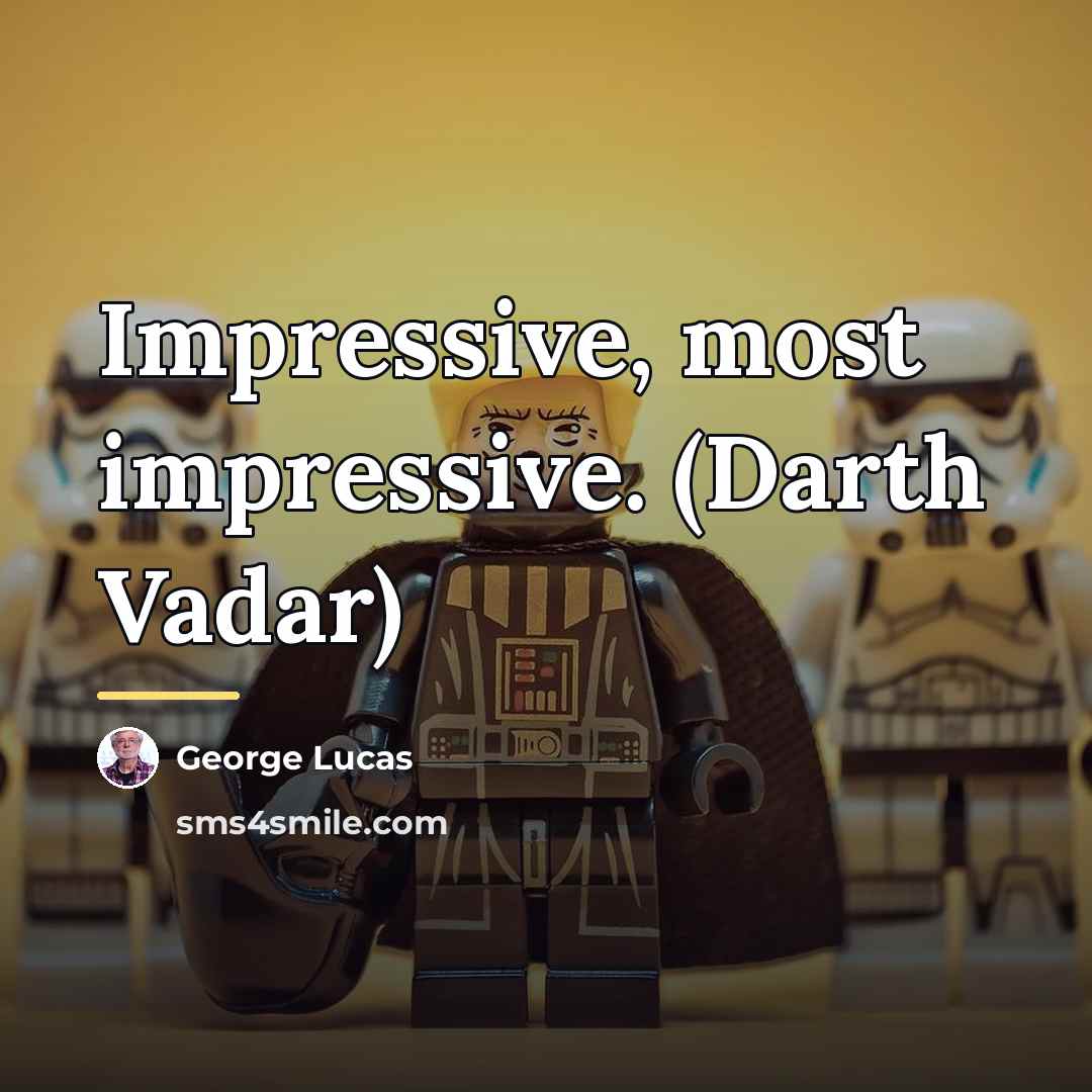 “Impressive, most impressive. (Darth Vadar)…” quote by George Lucas