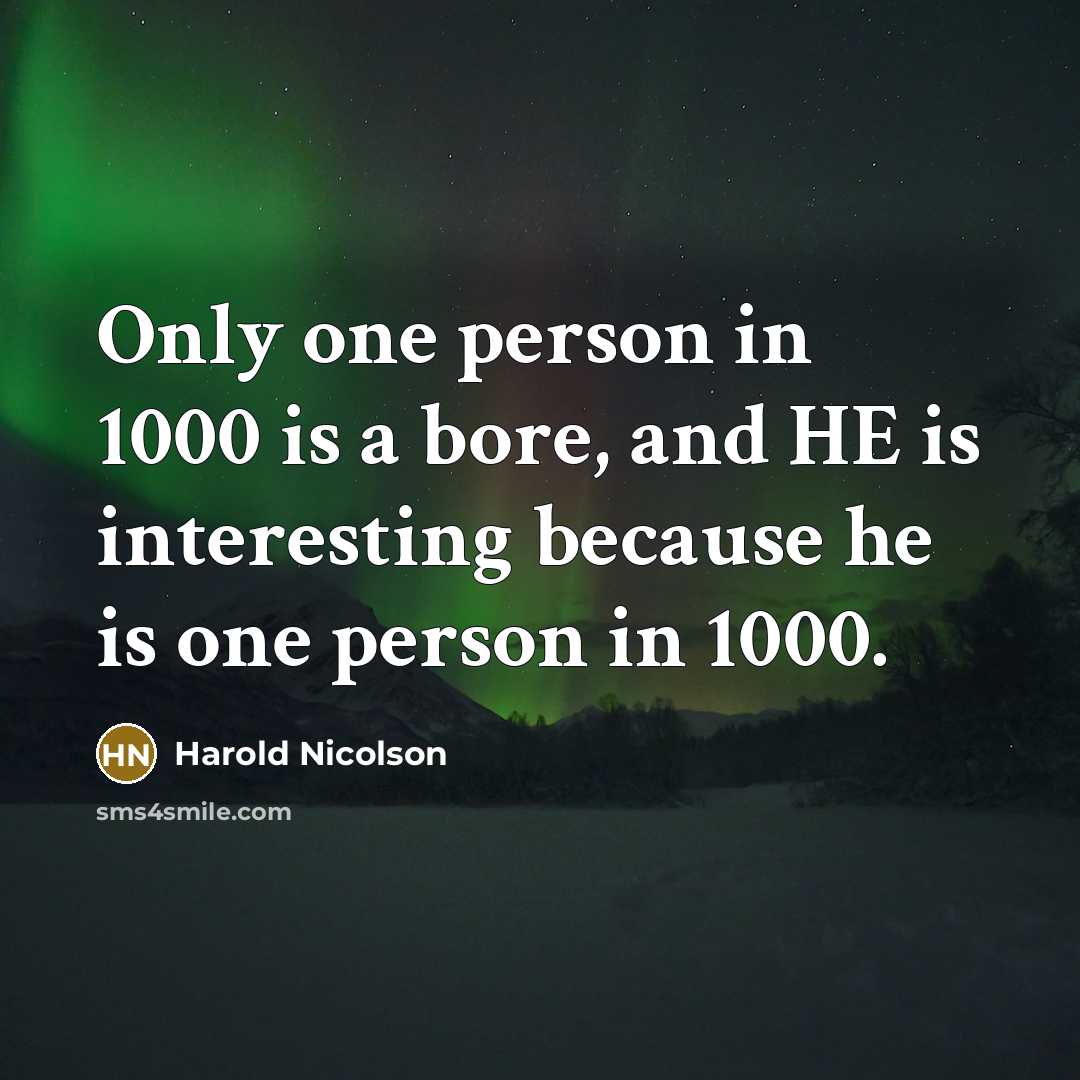 “Only one person in 1000 is a bore, and HE is interesting because he is one person in 1000.” quote by Harold Nicolson