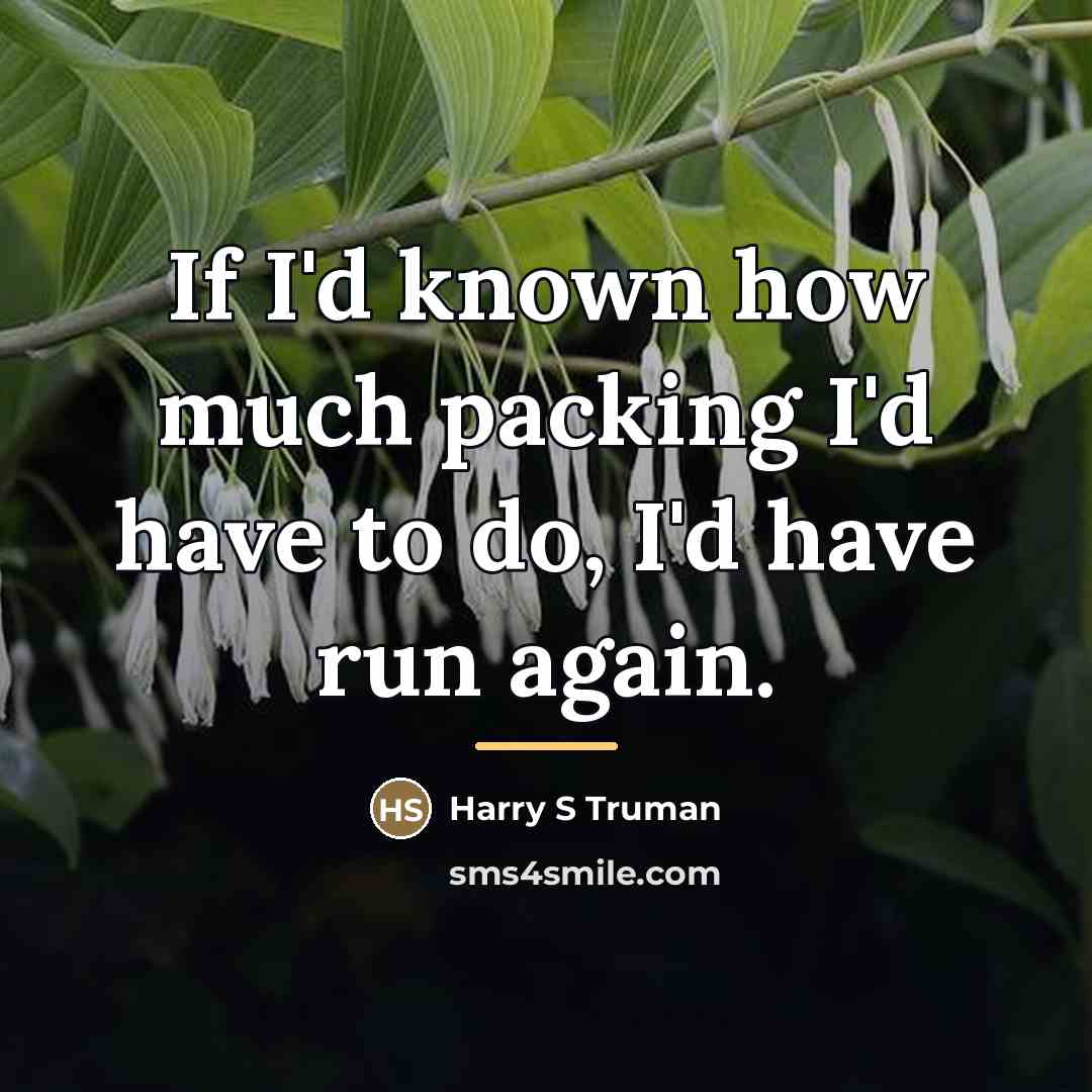 “If I'd known how much packing I'd have to do,…” quote by Harry S Truman