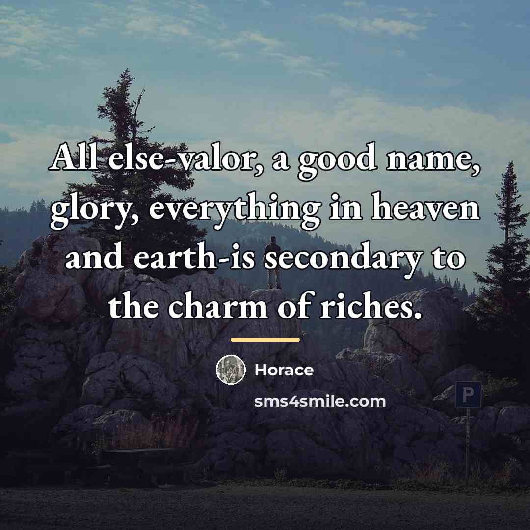 “All else-valor, a good name, glory, everything in heaven and…” quote by Horace