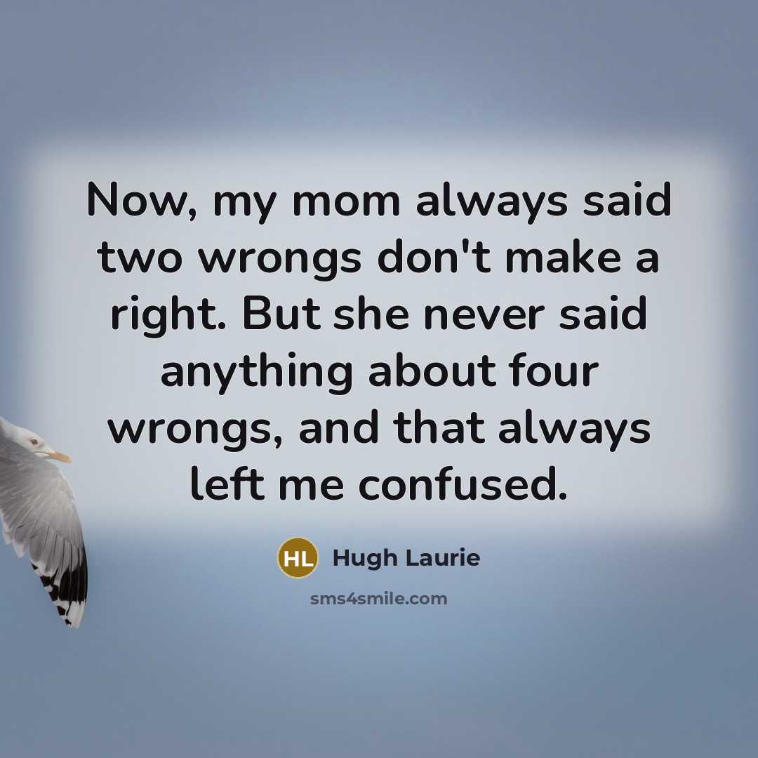 “Now, my mom always said two wrongs don't make a…” quote by Hugh Laurie