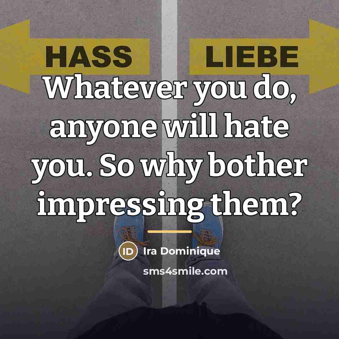 “Whatever you do, anyone will hate you. So why bother…” quote by Ira Dominique