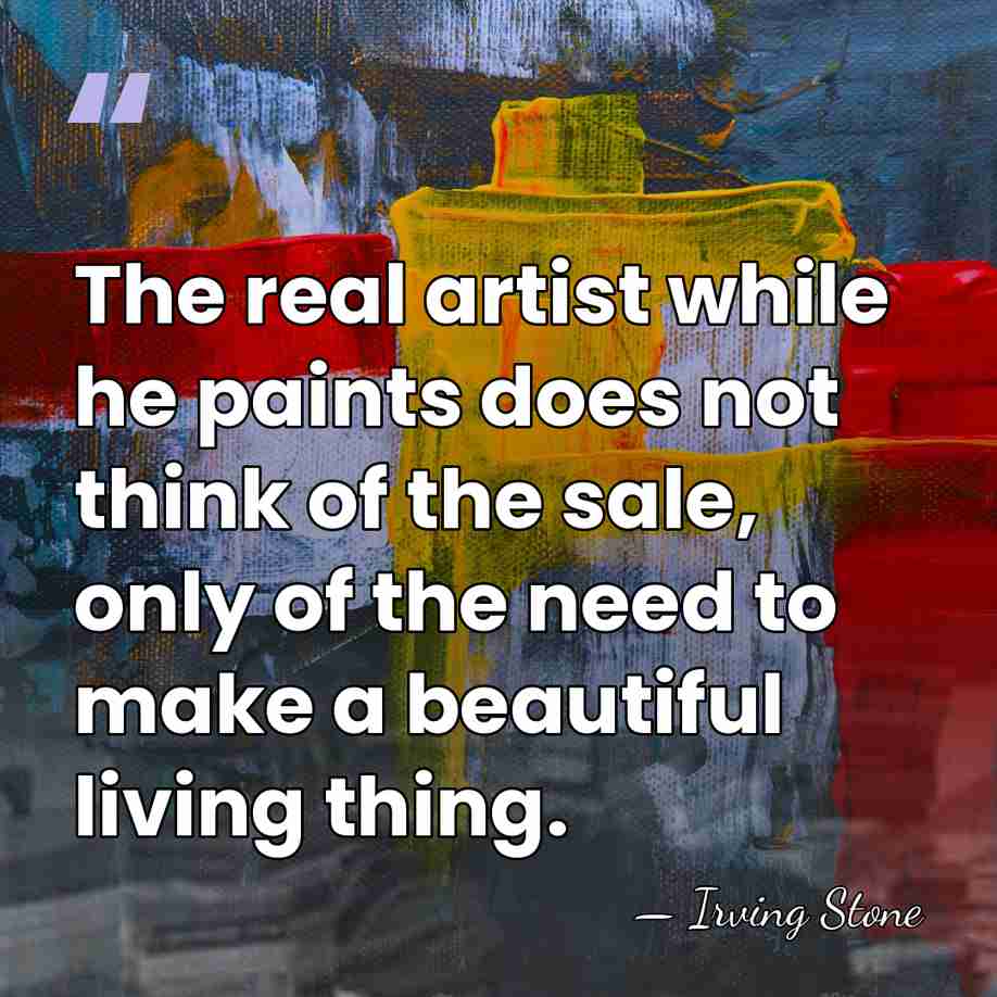 The real artist while he paints does not think of the sale,&hellip; - Irving Stone