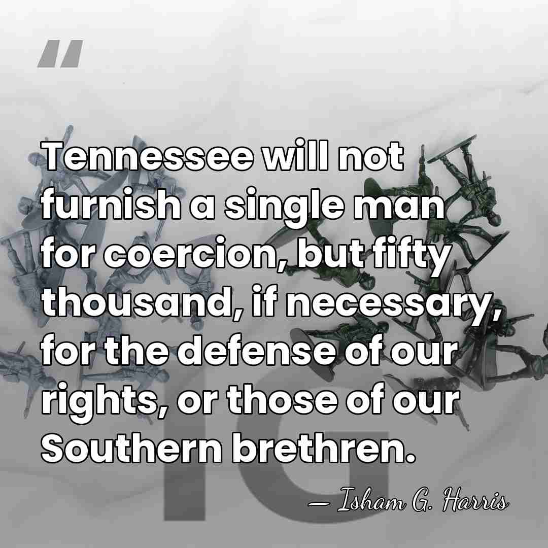 Tennessee will not furnish a single man for coercion, but fifty thousand,&hellip; - Isham G. Harris