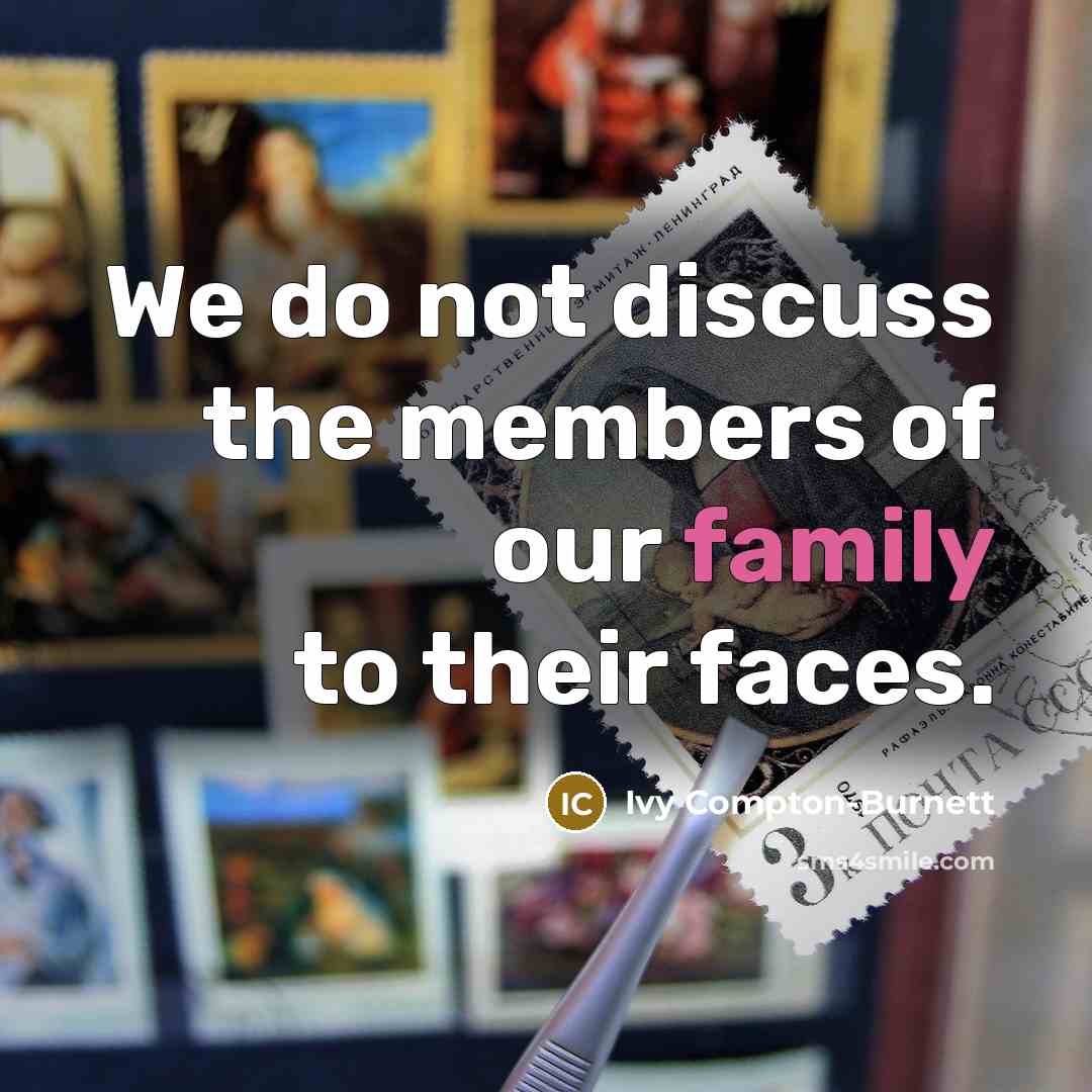 “We do not discuss the members of our family to their faces.” quote by Ivy Compton-Burnett