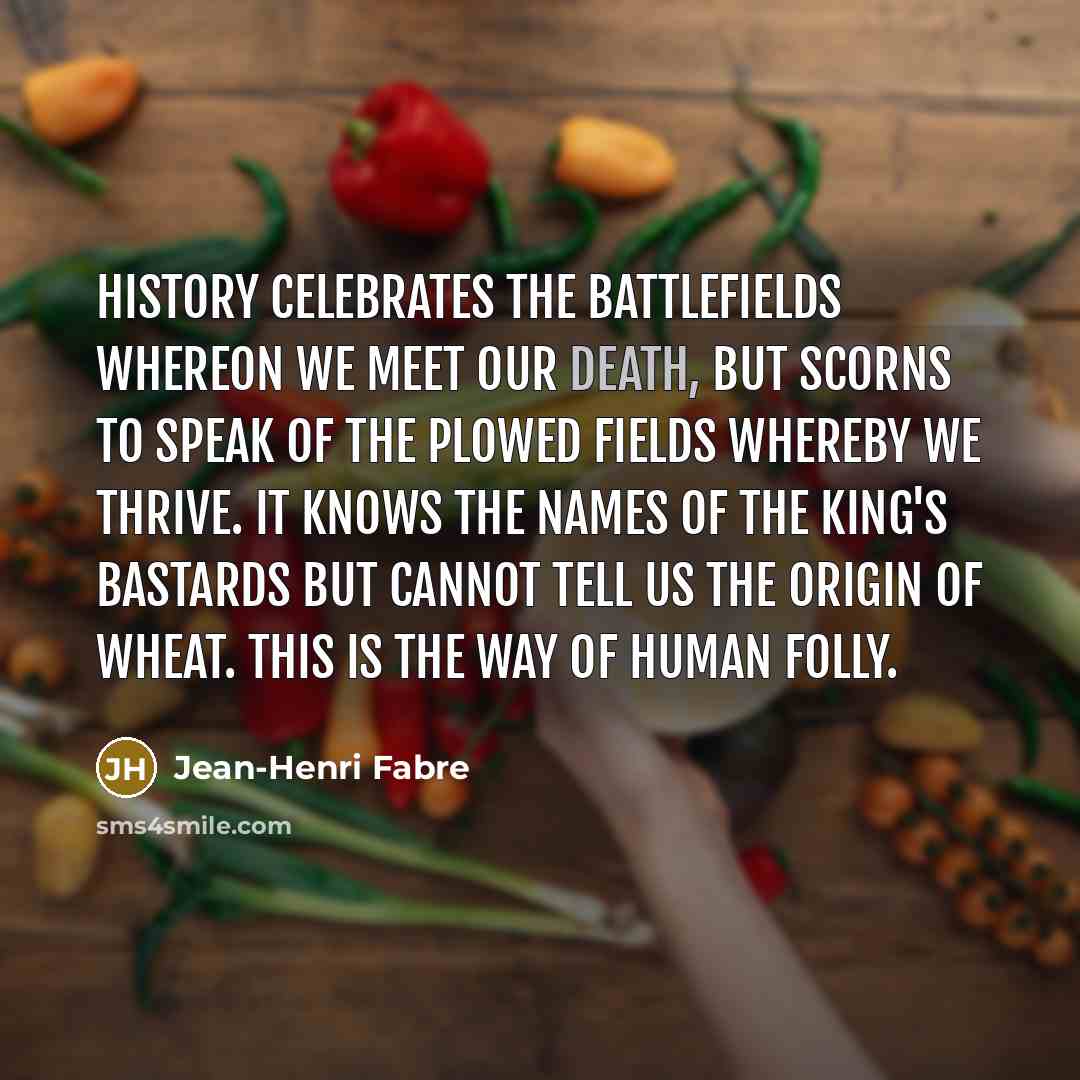 “History celebrates the battlefields whereon we meet our death, but…” quote by Jean-Henri Fabre