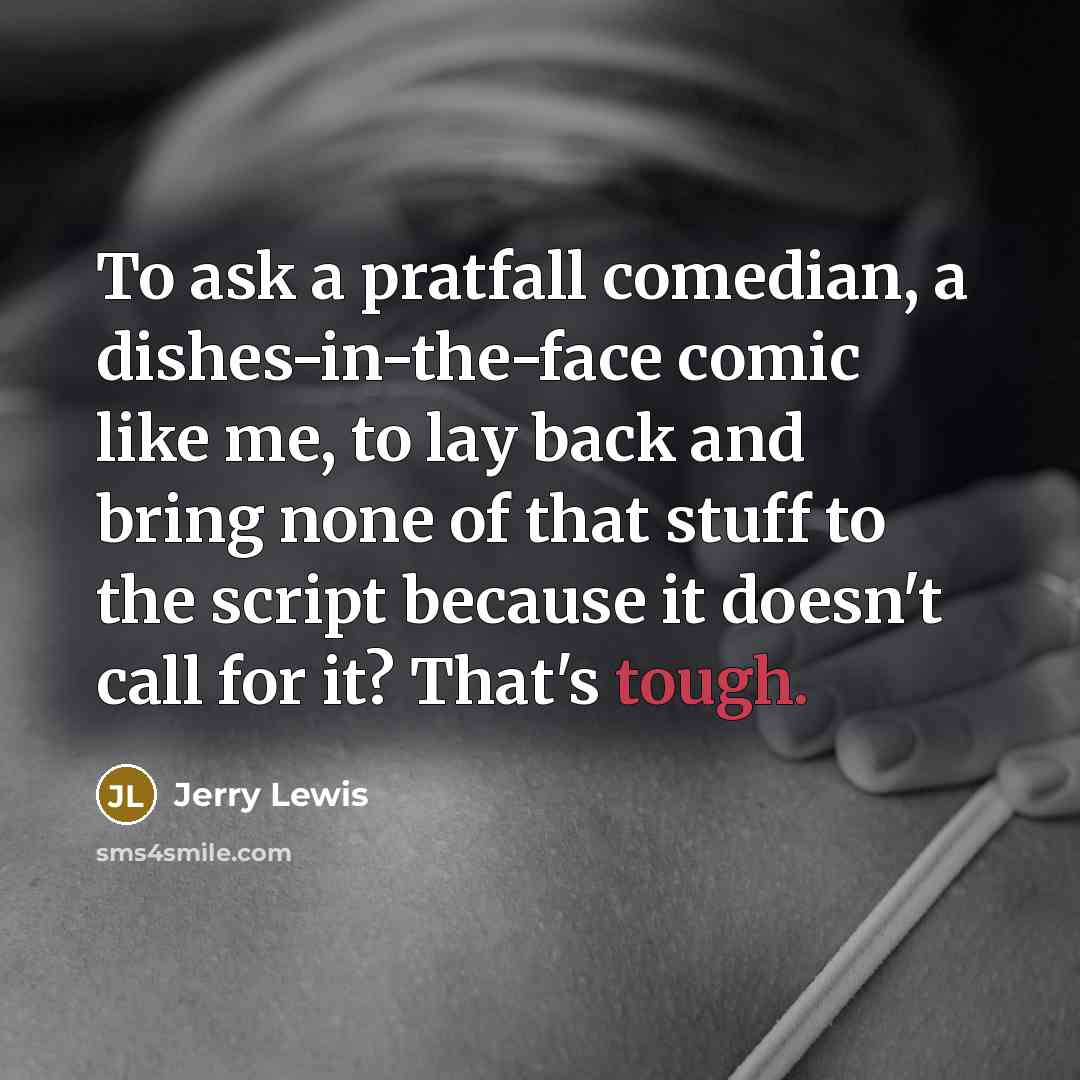“To ask a pratfall comedian, a dishes-in-the-face comic like me,…” quote by Jerry Lewis