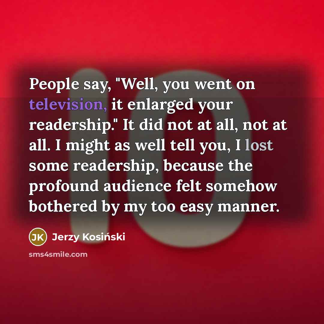 “People say, "Well, you went on television, it enlarged your…” quote by Jerzy Kosinski