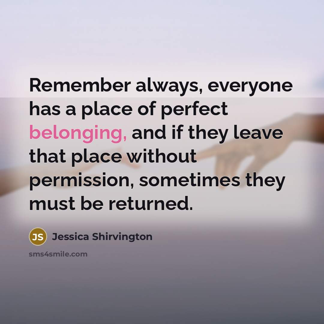 “Remember always, everyone has a place of perfect belonging, and…” quote by Jessica Shirvington
