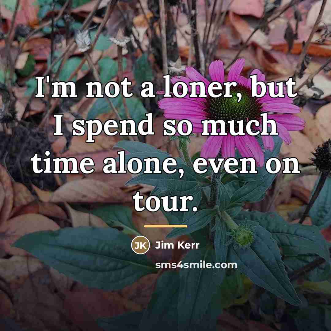 “I'm not a loner, but I spend so much time…” quote by Jim Kerr
