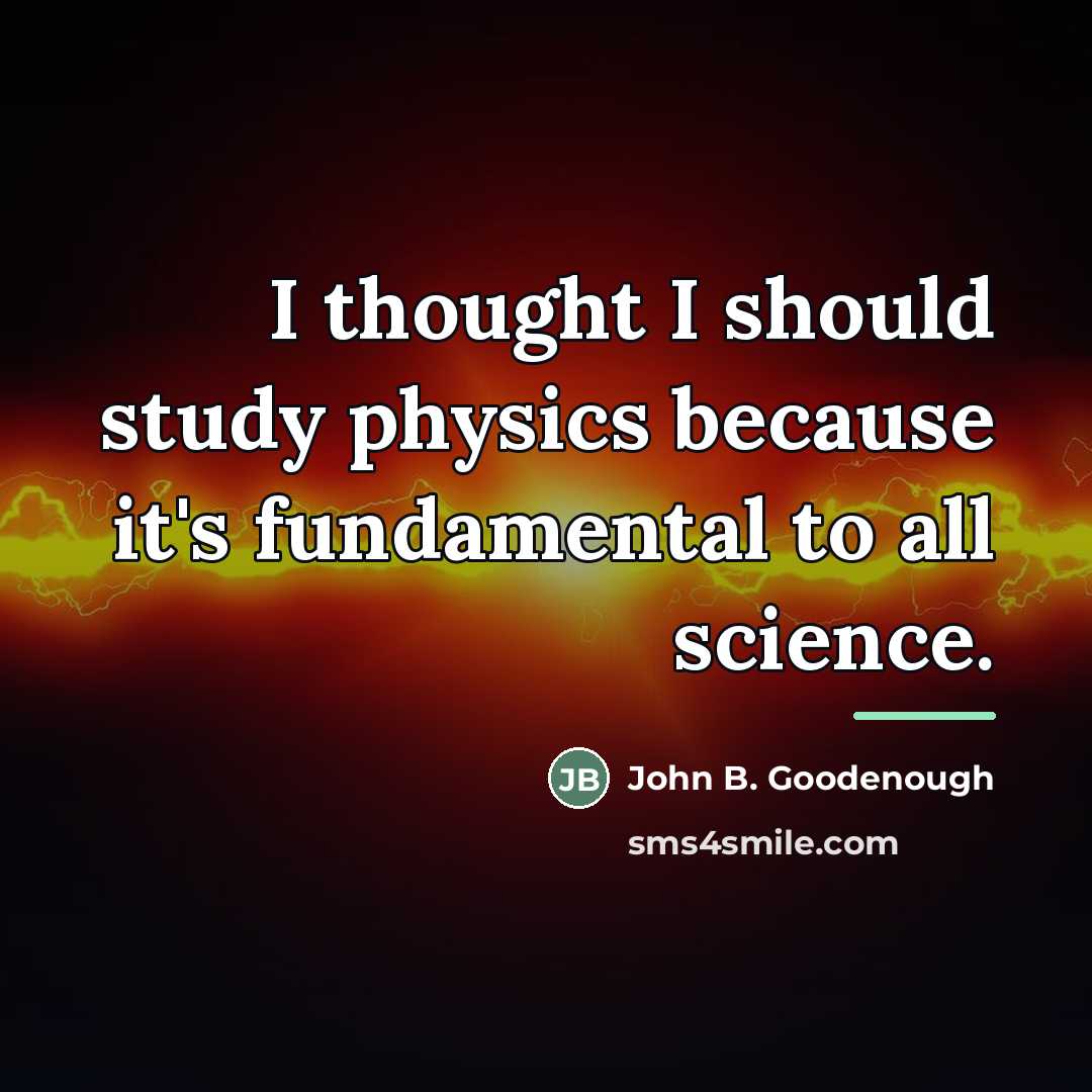 “I thought I should study physics because it's fundamental to…” quote by John B. Goodenough