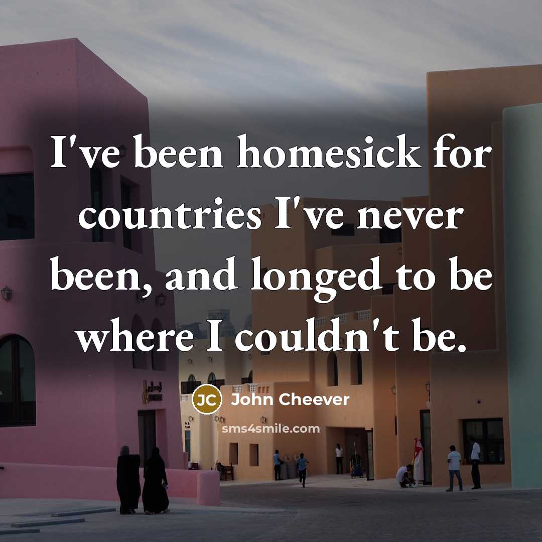“I've been homesick for countries I've never been, and longed…” quote by John Cheever