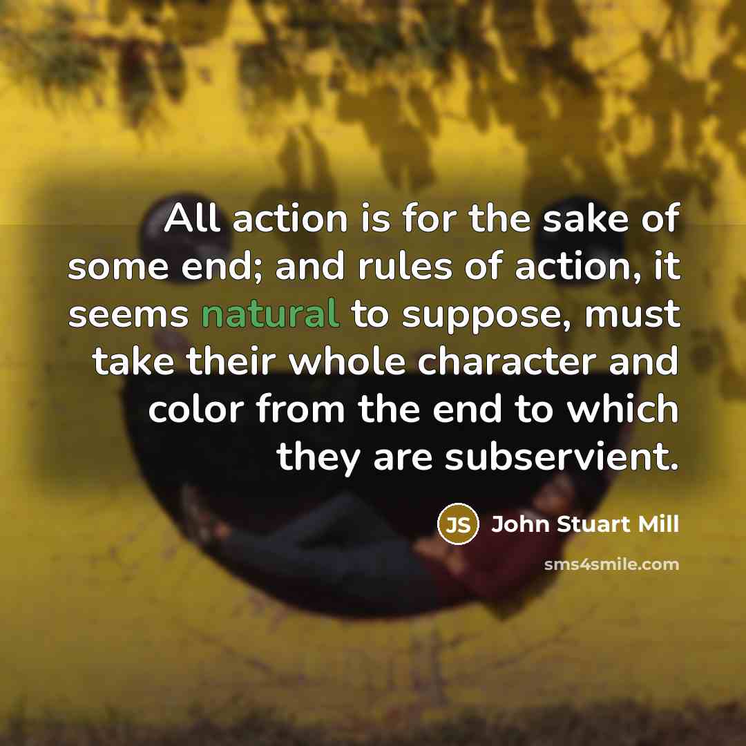 “All action is for the sake of some end; and…” quote by John Stuart Mill