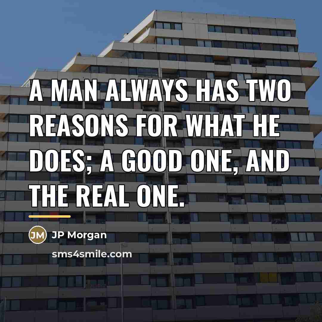 “A man always has two reasons for what he does;…” quote by Anonymous