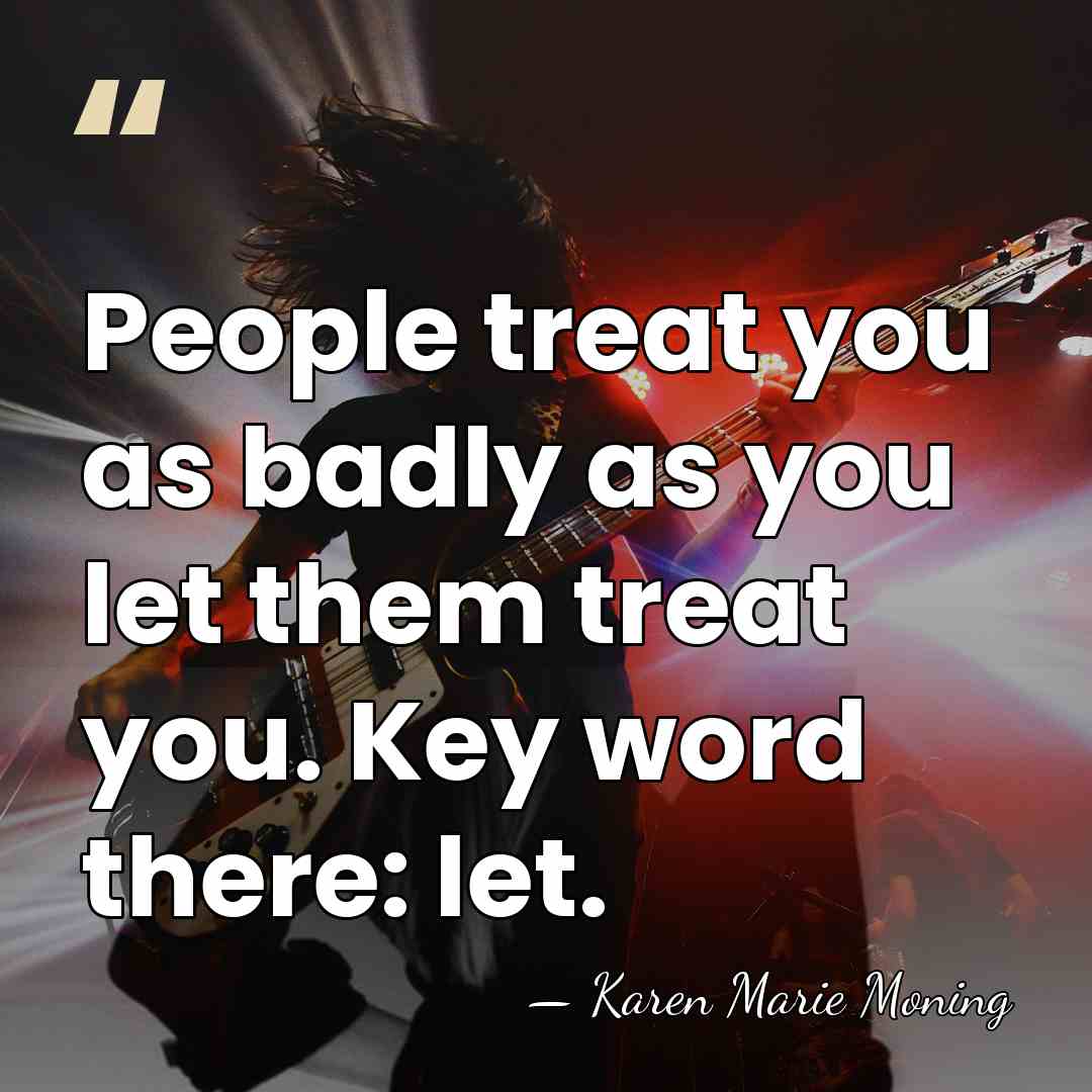 People treat you as badly as you let them treat you. Key&hellip; - Karen Marie Moning