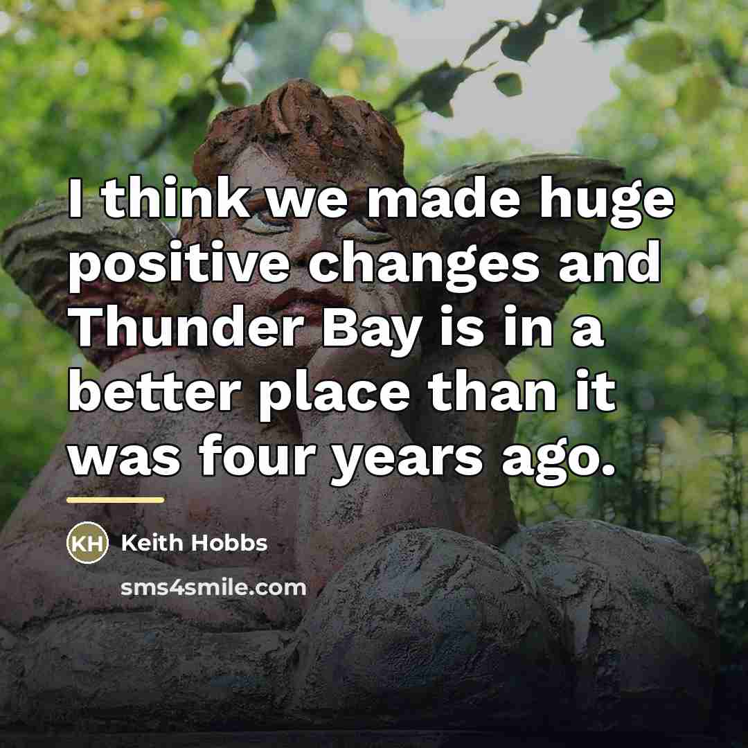 “I think we made huge positive changes and Thunder Bay…” quote by Keith Hobbs