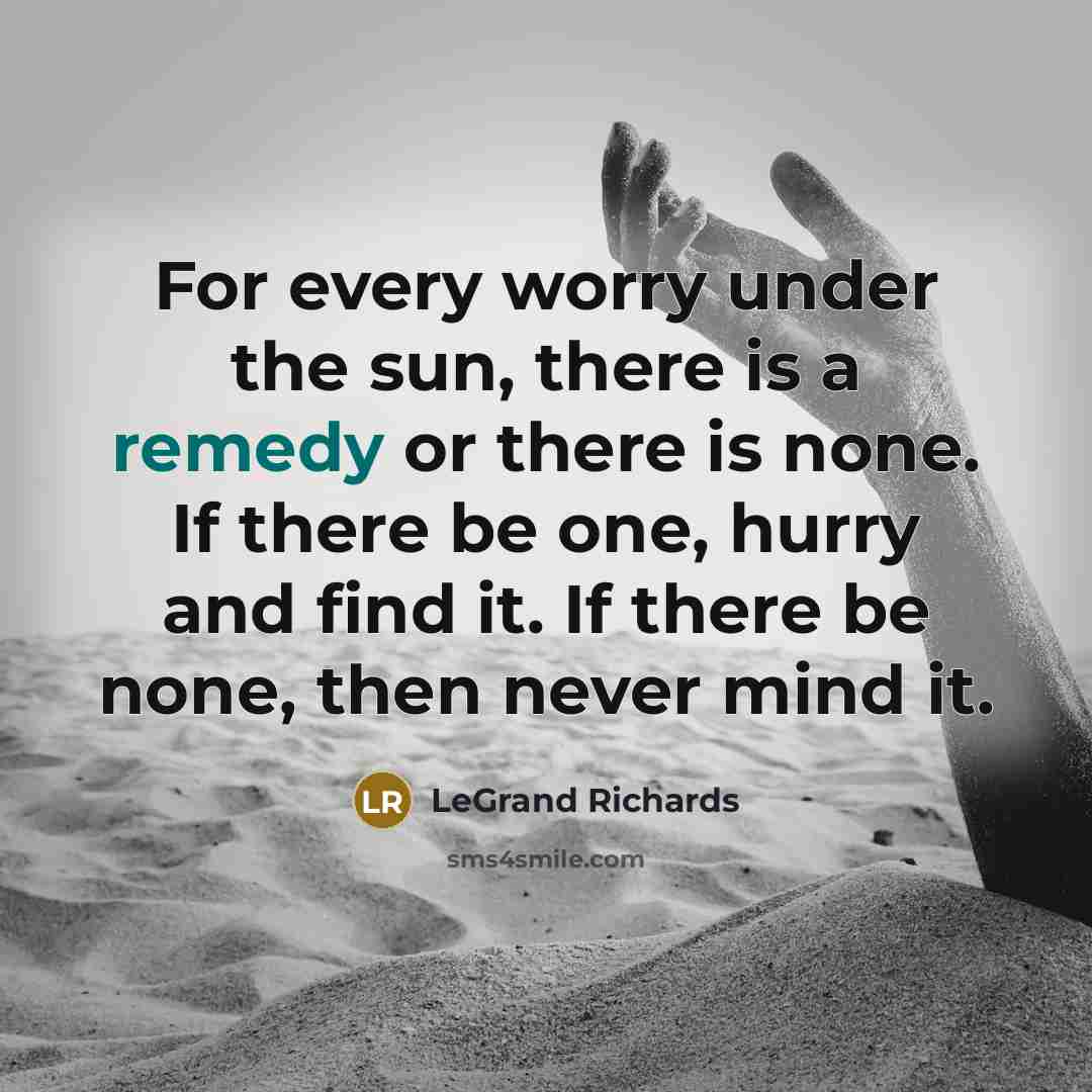 “For every worry under the sun, there is a remedy…” quote by LeGrand Richards