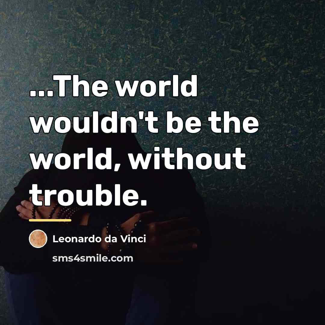 “...The world wouldn't be the world, without trouble.…” quote by Leonardo da Vinci