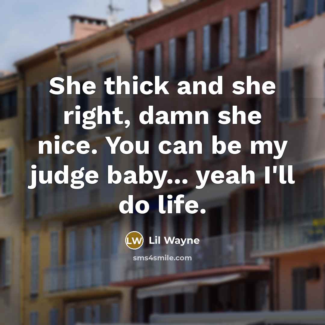 “She thick and she right, damn she nice. You can be my judge baby... yeah I'll do life.” quote by Lil Wayne