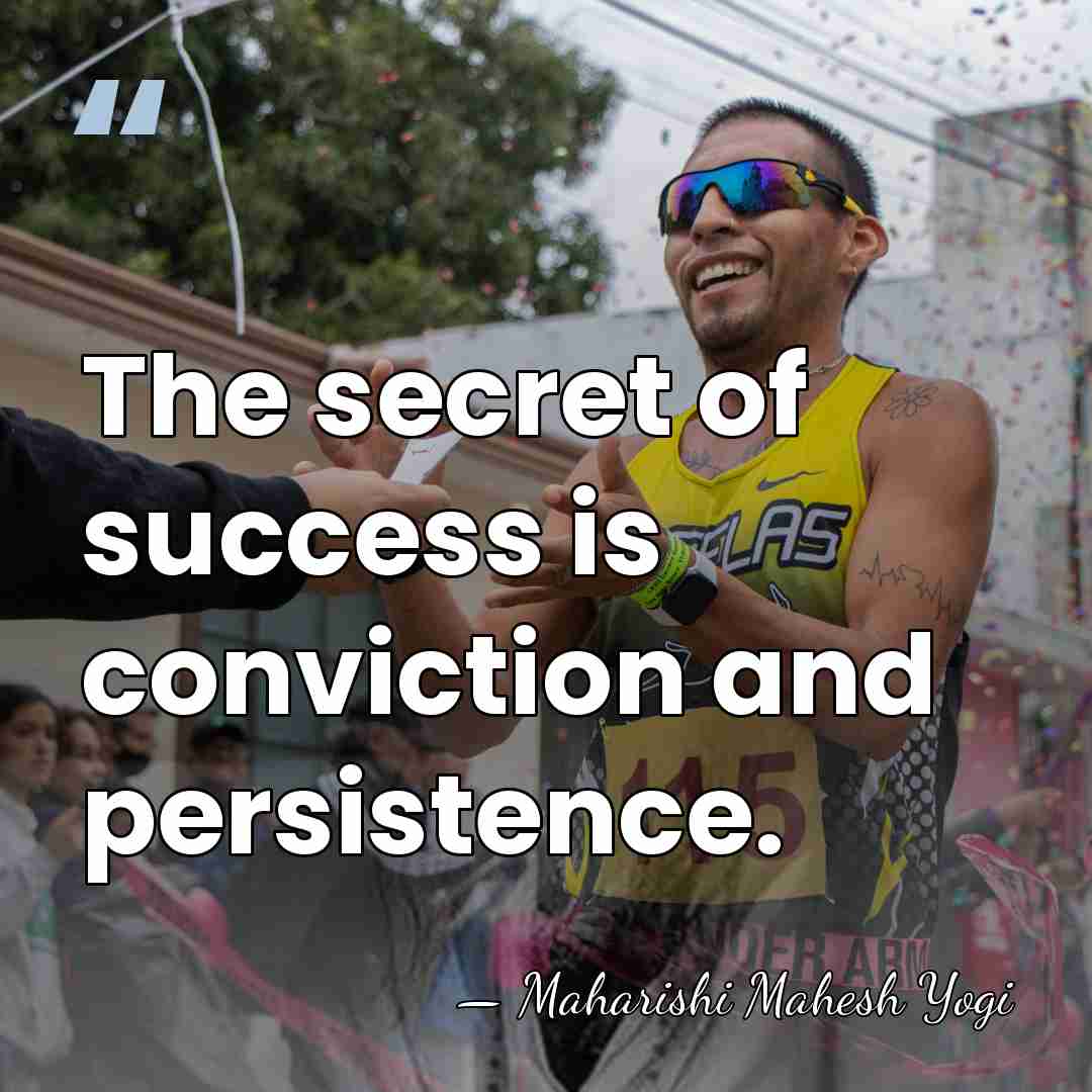 The secret of success is conviction and persistence. - Maharishi Mahesh Yogi