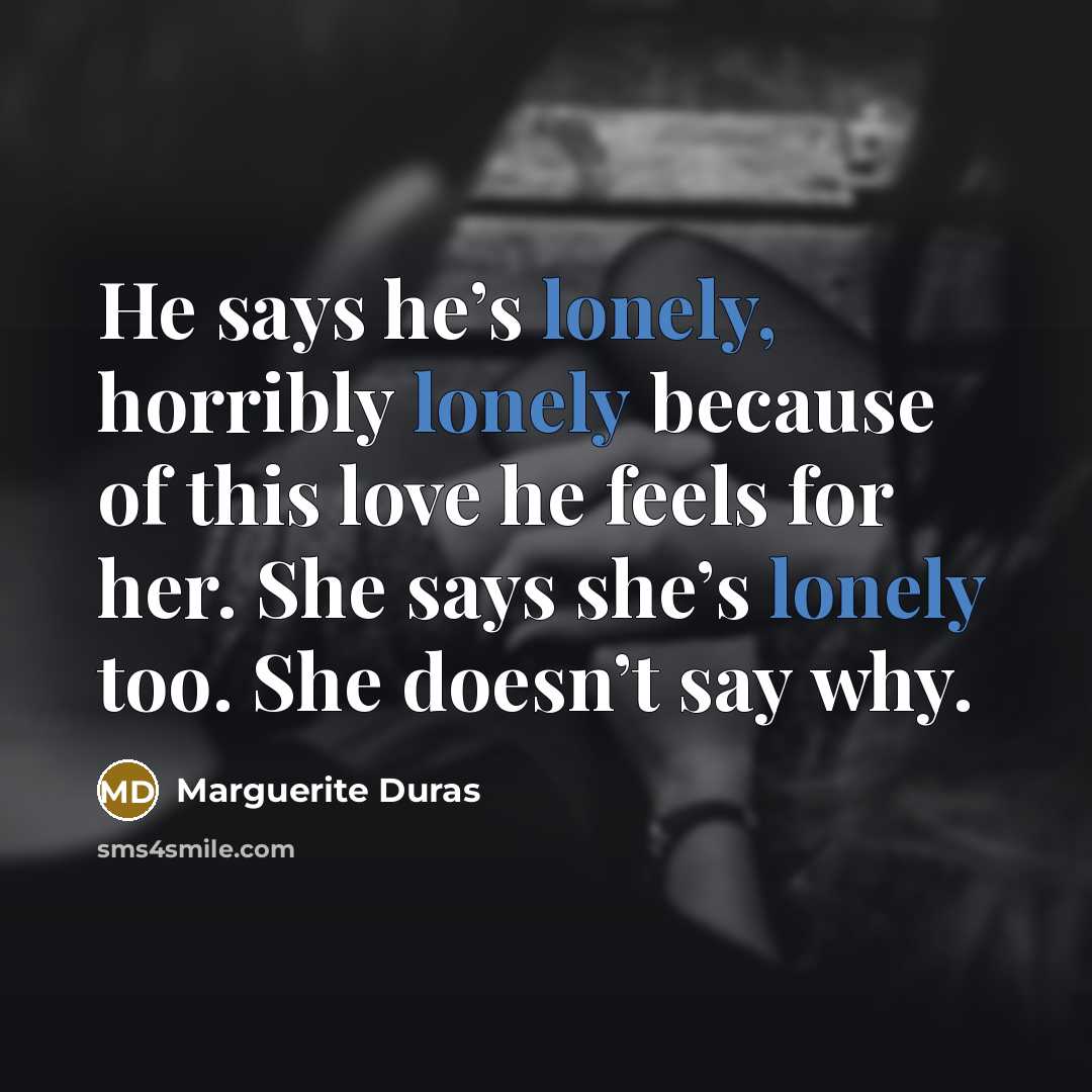 “He says he’s lonely, horribly lonely because of this love…” quote by Marguerite Duras