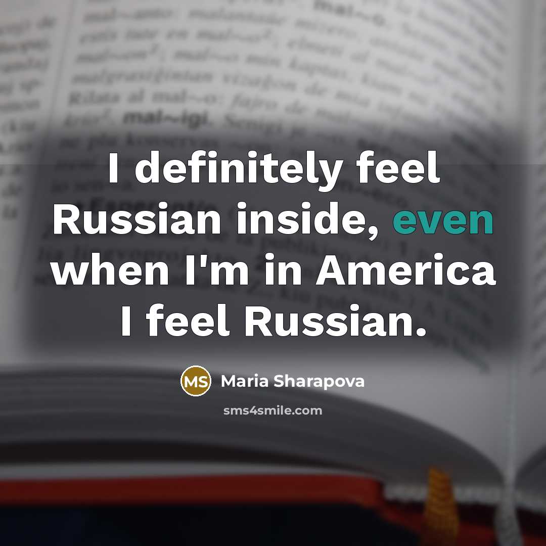 “I definitely feel Russian inside, even when I'm in America…” quote by Maria Sharapova