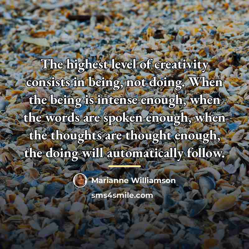 “The highest level of creativity consists in being, not doing.…” quote by Marianne Williamson
