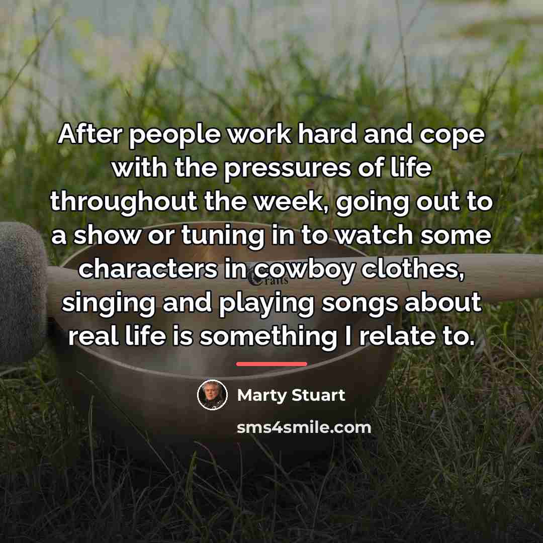 “After people work hard and cope with the pressures of…” quote by Marty Stuart