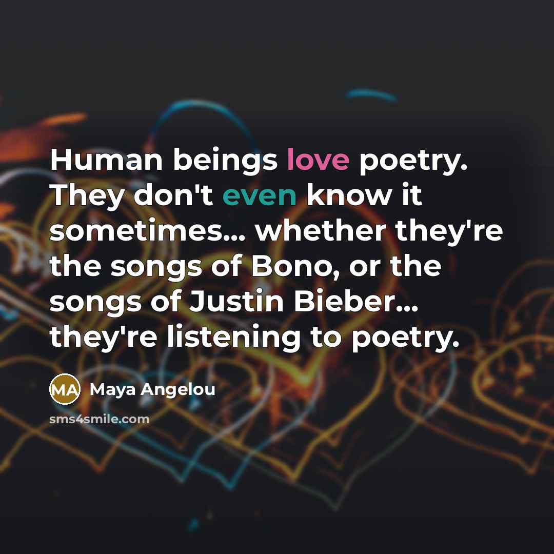 “Human beings love poetry. They don't even know it sometimes...…” quote by Maya Angelou