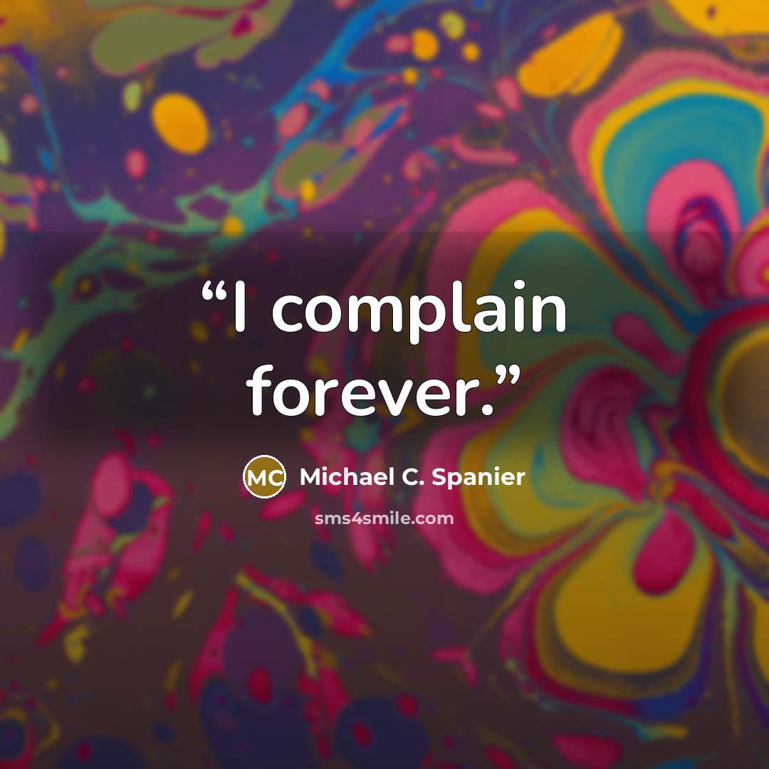 “I complain forever.” quote by Michael C. Spanier