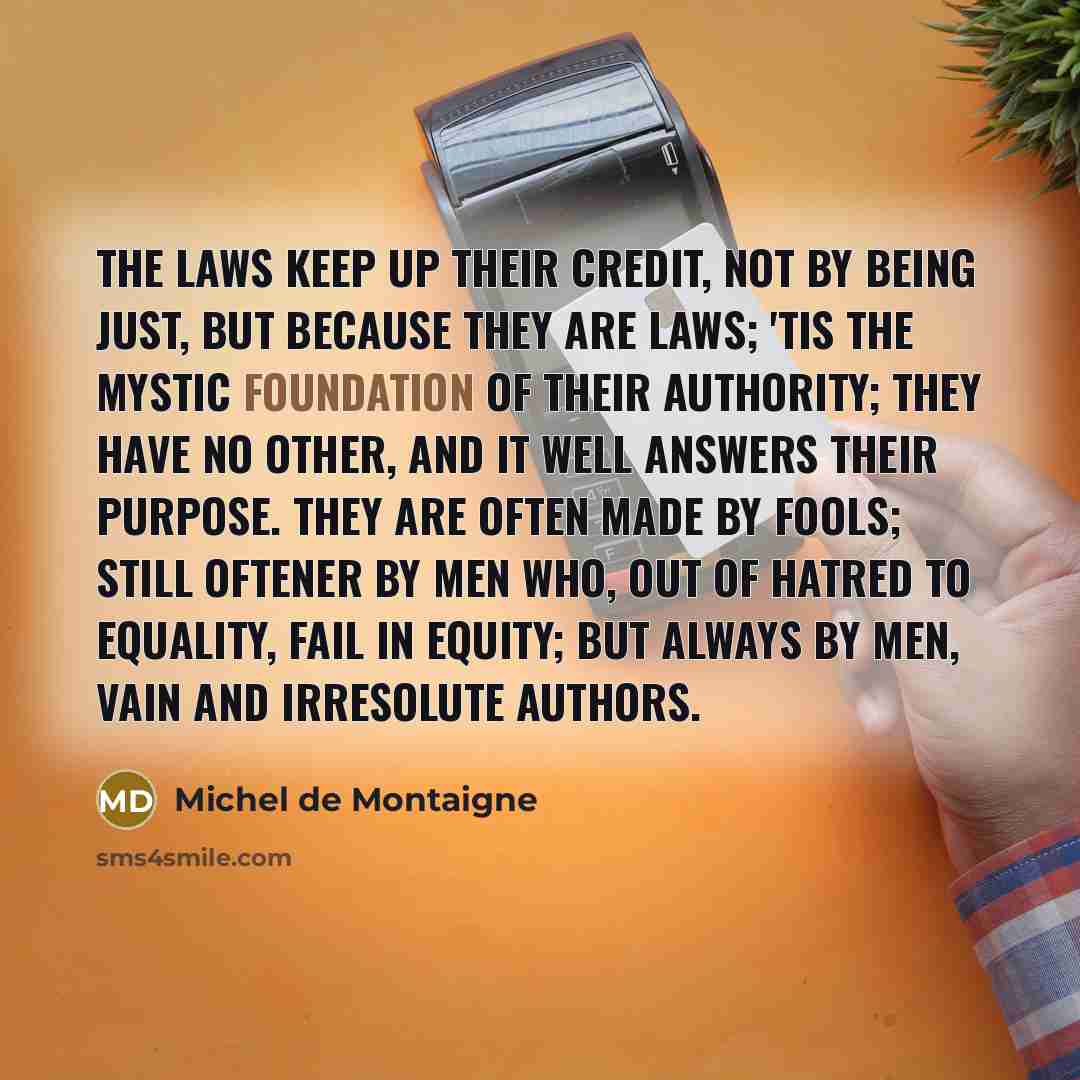 “The laws keep up their credit, not by being just,…” quote by Michel de Montaigne