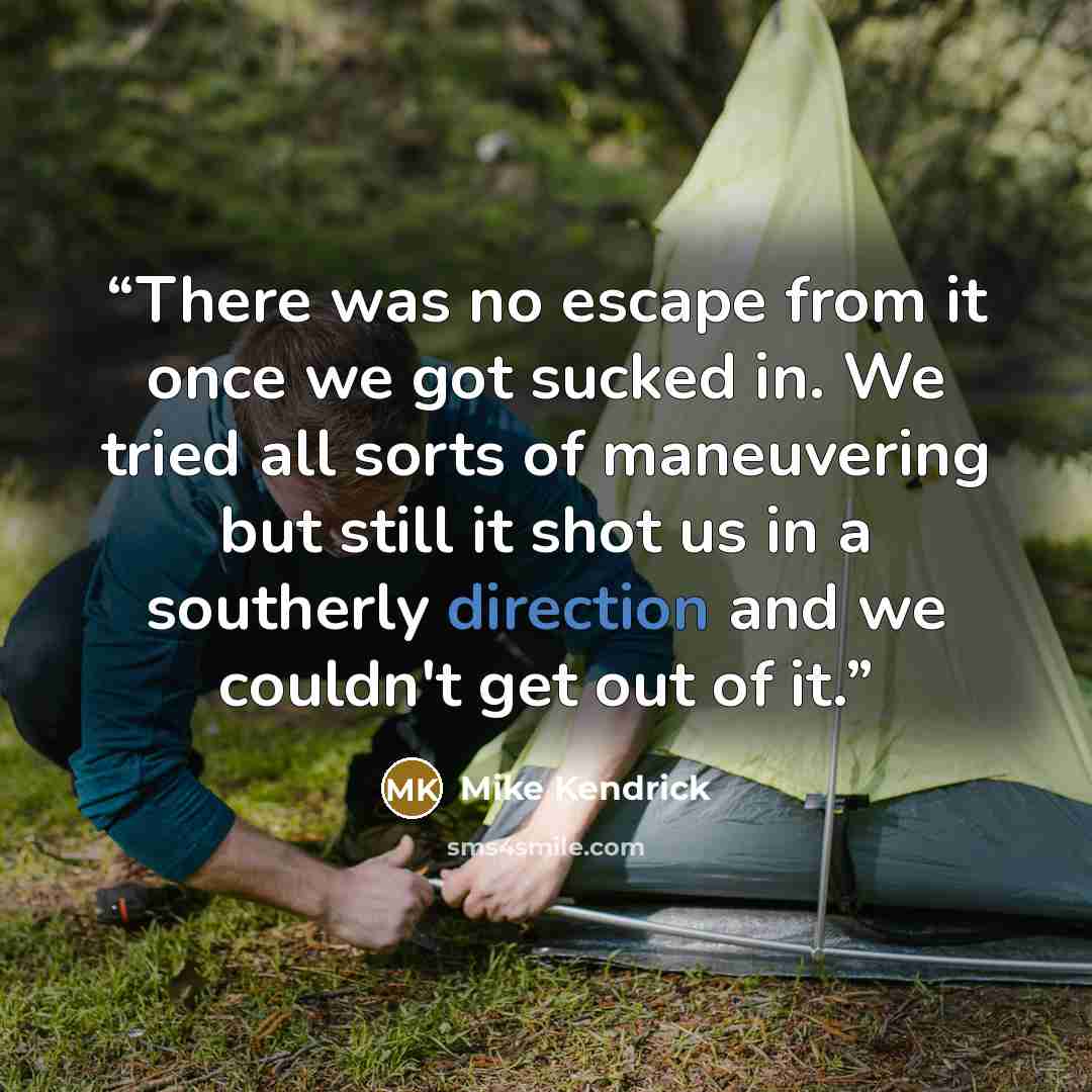“There was no escape from it once we got sucked in. We tried all sorts of maneuvering but still it shot us in a southerly direction and we couldn't get out of it.” quote by Mike Kendrick